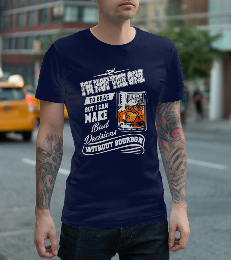 I'm Not The One To Brag But I Can Make Bad Decisions Without Bourbon T-Shirt