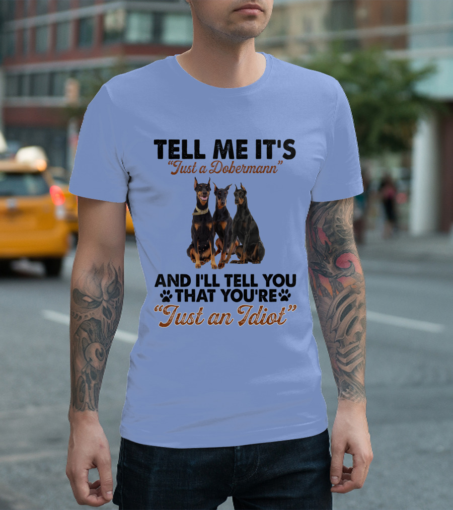 Tell Me It’s “Just a Dobermann” and I’ll Tell You That You’re “Just an Idiot” T-Shirt