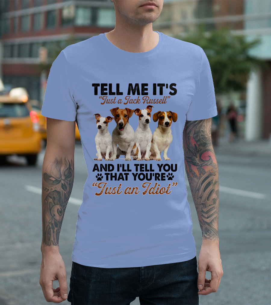 Tell Me It’s Just a Jack Russell and I'll Tell You That You're Just an Idiot T-Shirt