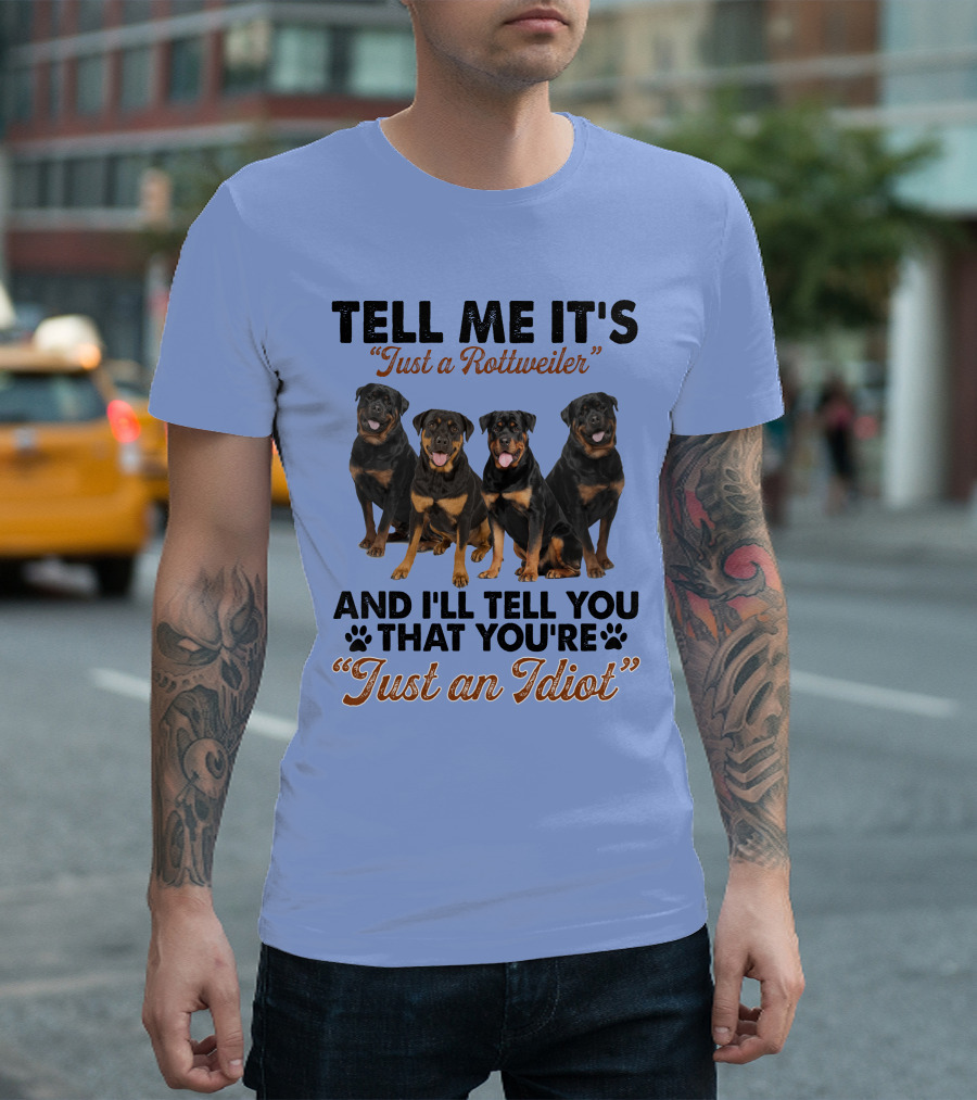 Tell Me It's 'Just a Rottweiler' and I'll Tell You That You're 'Just an Idiot' T-Shirt