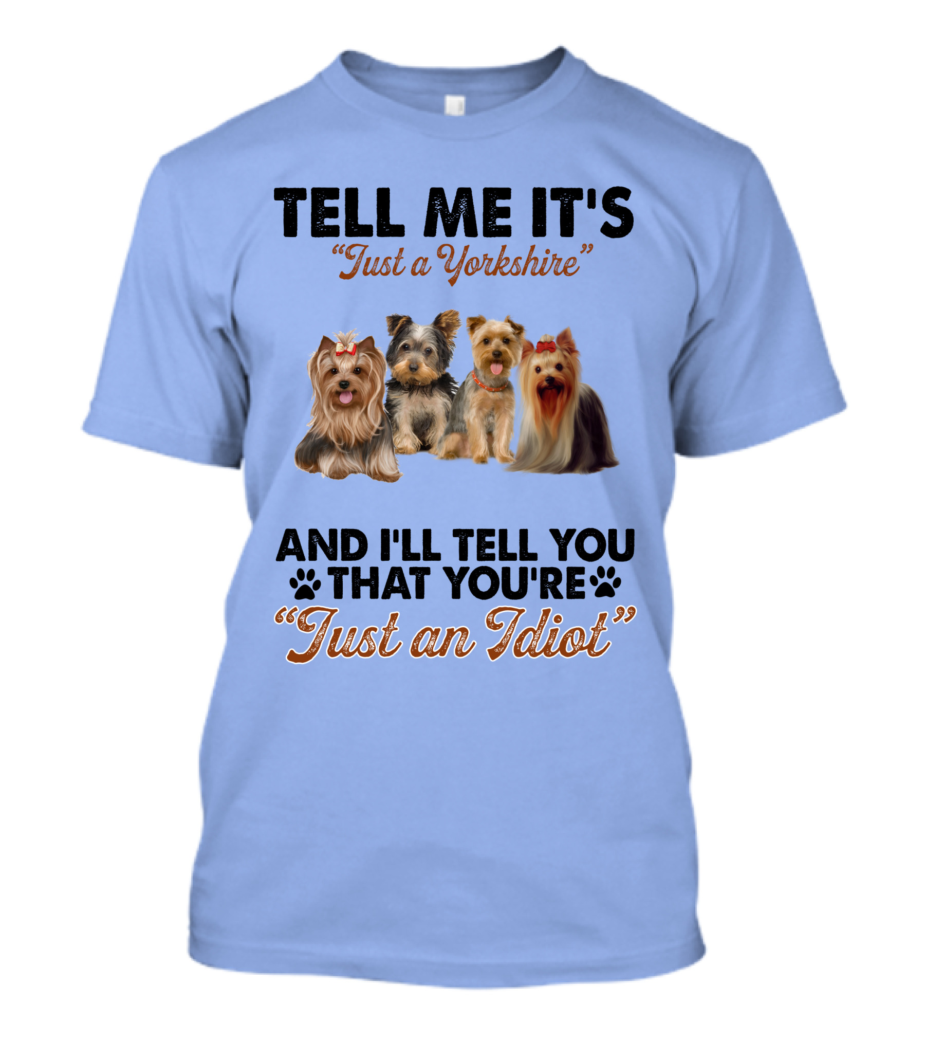 Tell Me It's Just A Yorkshire And I'll Tell You That You're Just An Idiot T-Shirt