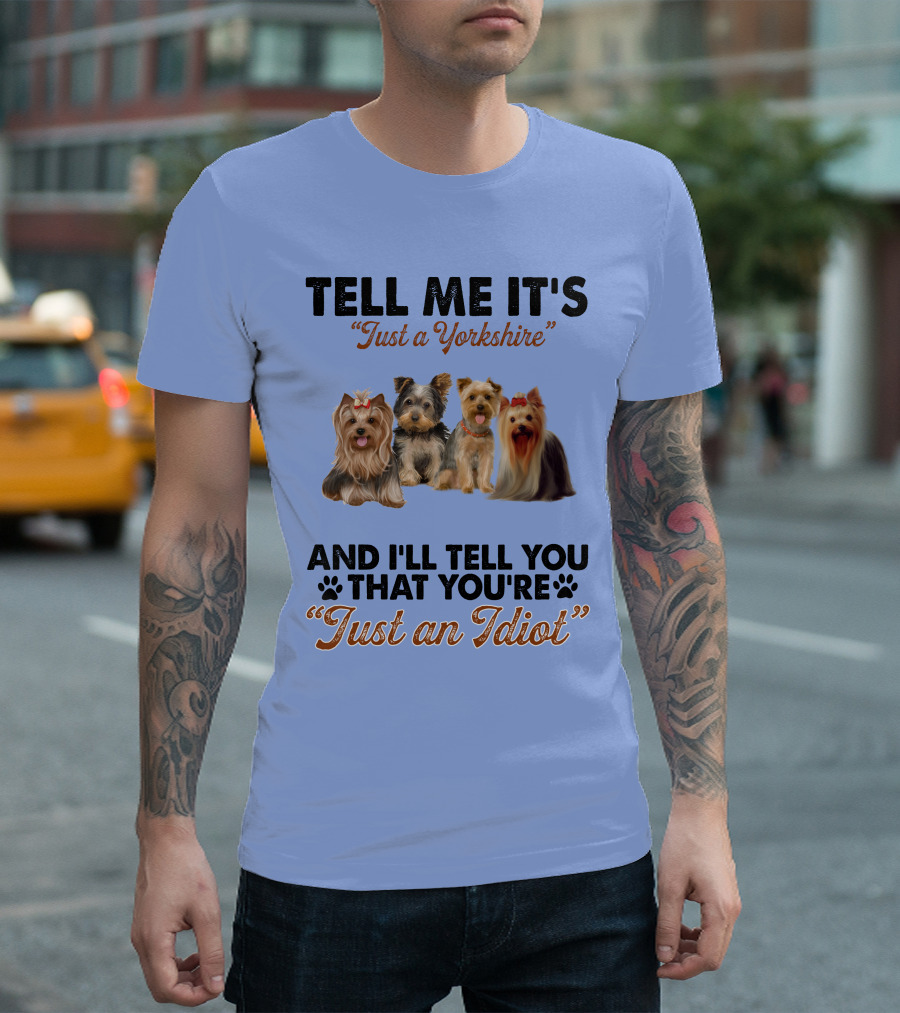 Tell Me It's Just A Yorkshire And I'll Tell You That You're Just An Idiot T-Shirt