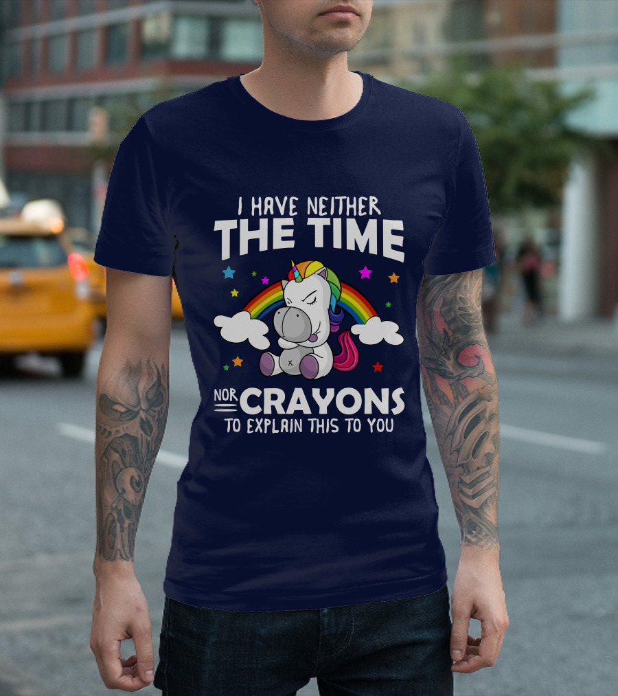 I Have Neither The Time Nor Crayons To Explain This To You Unicorn Rainbow T-Shirt