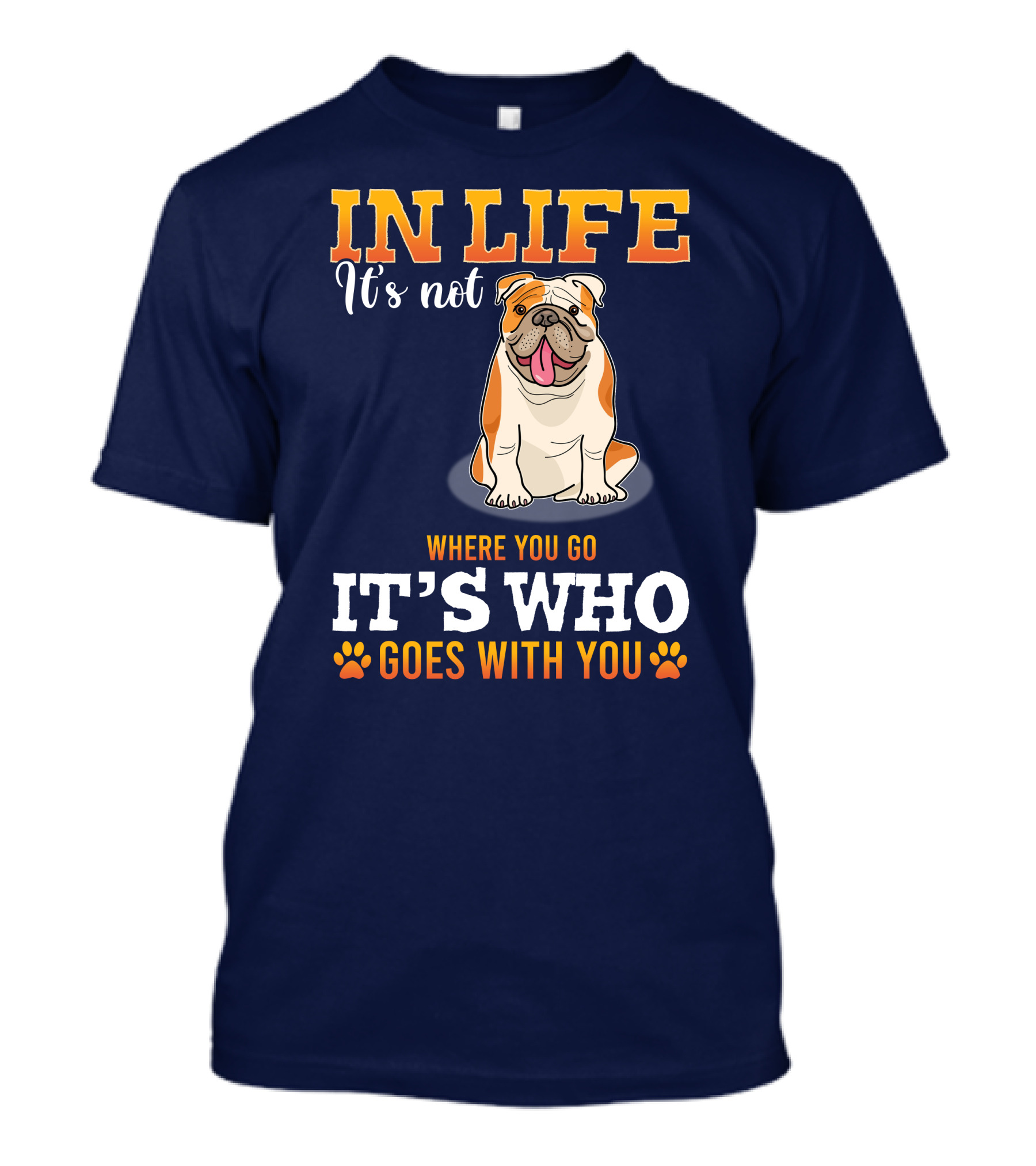 IN LIFE It's Not Where You Go It's Who Goes With You Bulldog T-Shirt