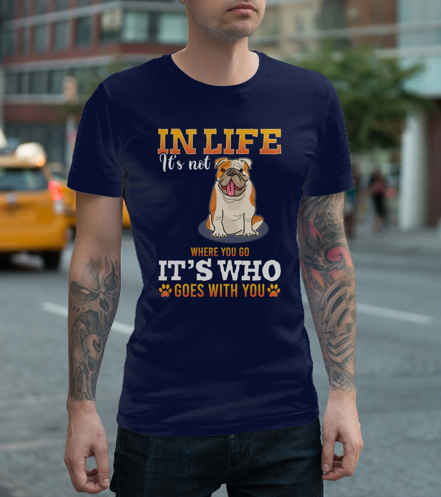 IN LIFE It's Not Where You Go It's Who Goes With You Bulldog T-Shirt