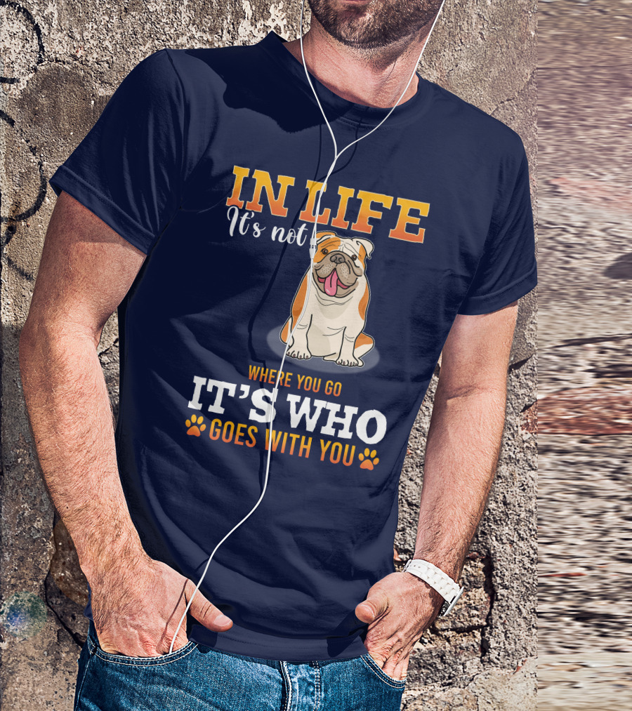IN LIFE It's Not Where You Go It's Who Goes With You Bulldog T-Shirt