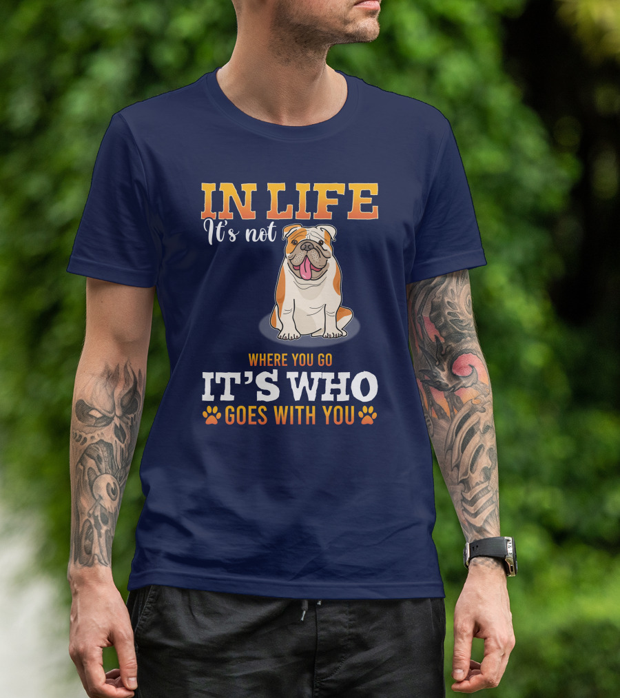 IN LIFE It's Not Where You Go It's Who Goes With You Bulldog T-Shirt