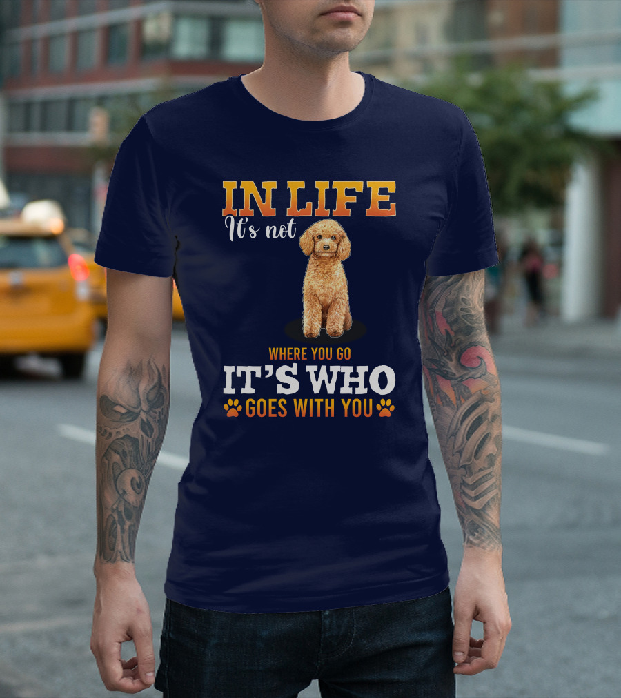 In Life It's Not Where You Go It's Who Goes With You Poodle T-Shirt
