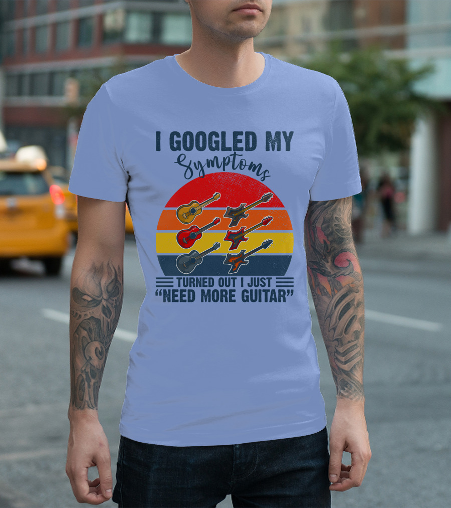 I Googled My Symptoms Turned Out I Just Need More Guitar Vintage Style Guitars T-Shirt