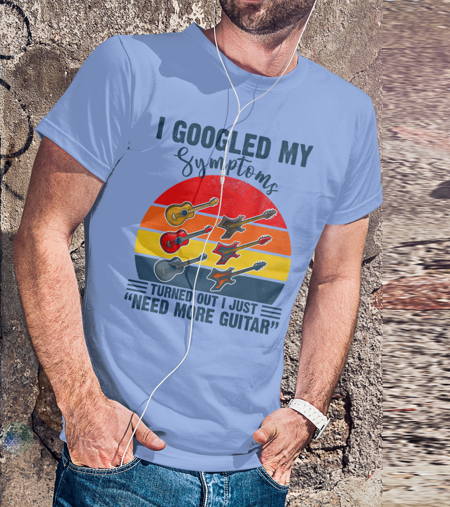 I Googled My Symptoms Turned Out I Just Need More Guitar Vintage Style Guitars T-Shirt