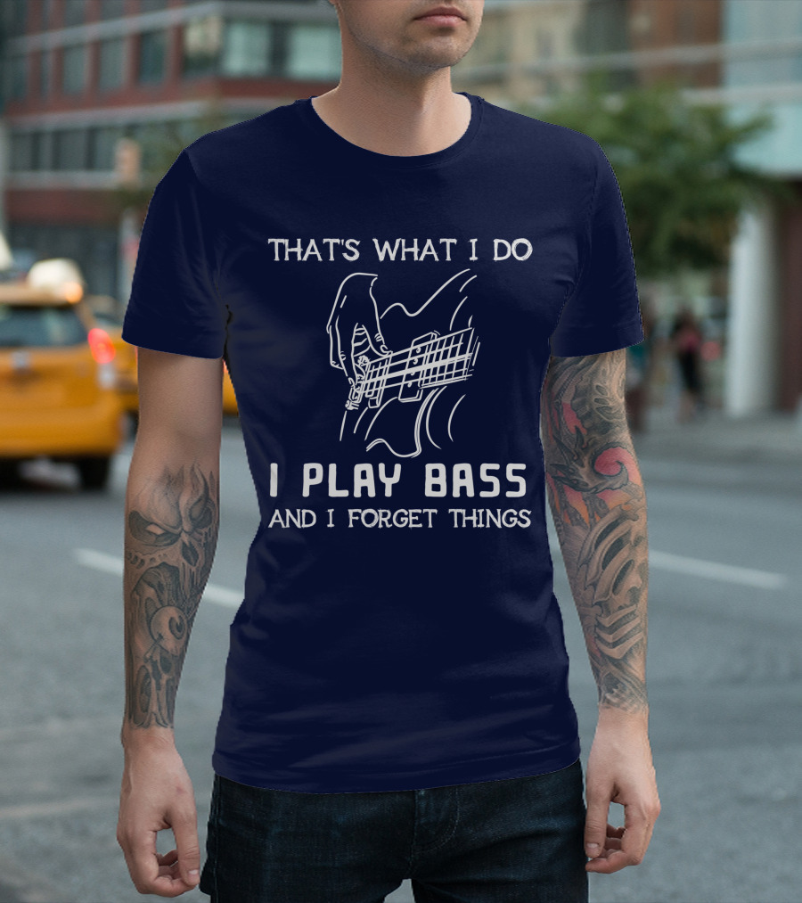 BLACK That's What I Do I Play Bass and I Forget Things T-Shirt