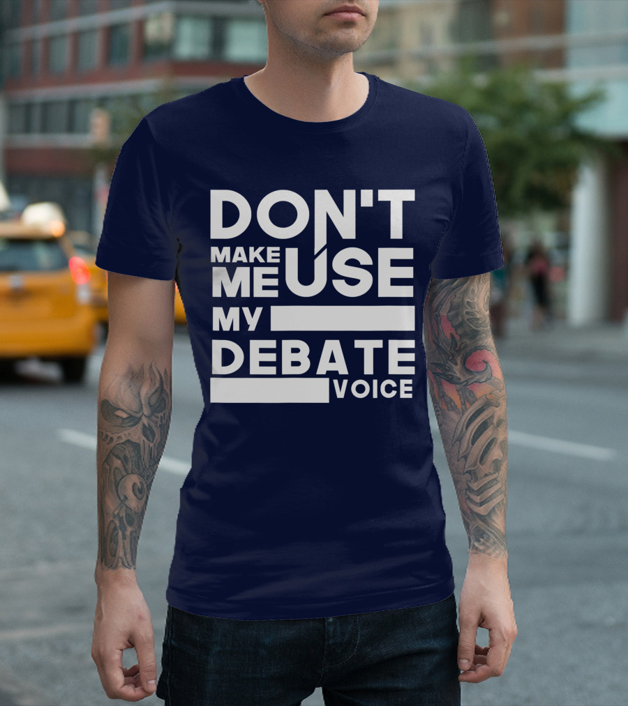 DON'T MAKE ME USE MY DEBATE VOICE T-Shirt