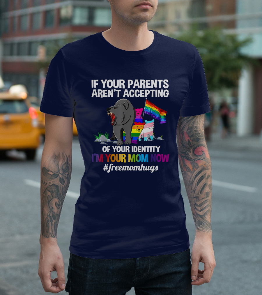 If Your Parents Aren't Accepting Of Your Identity I'm Your Mom Now #freemomhugs T-Shirt