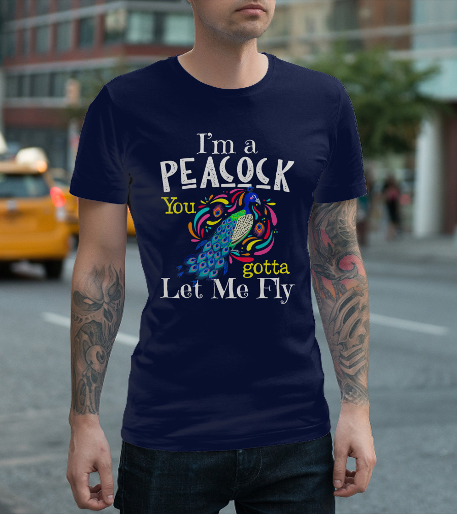 I'm A Peacock You Gotta Let Me Fly T-Shirt