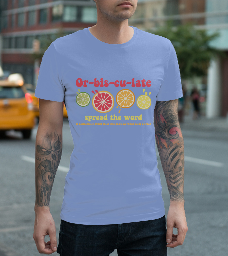 Orbisculate Spread The Word To Accidentally Squirt Juice Into One's Eye T-Shirt