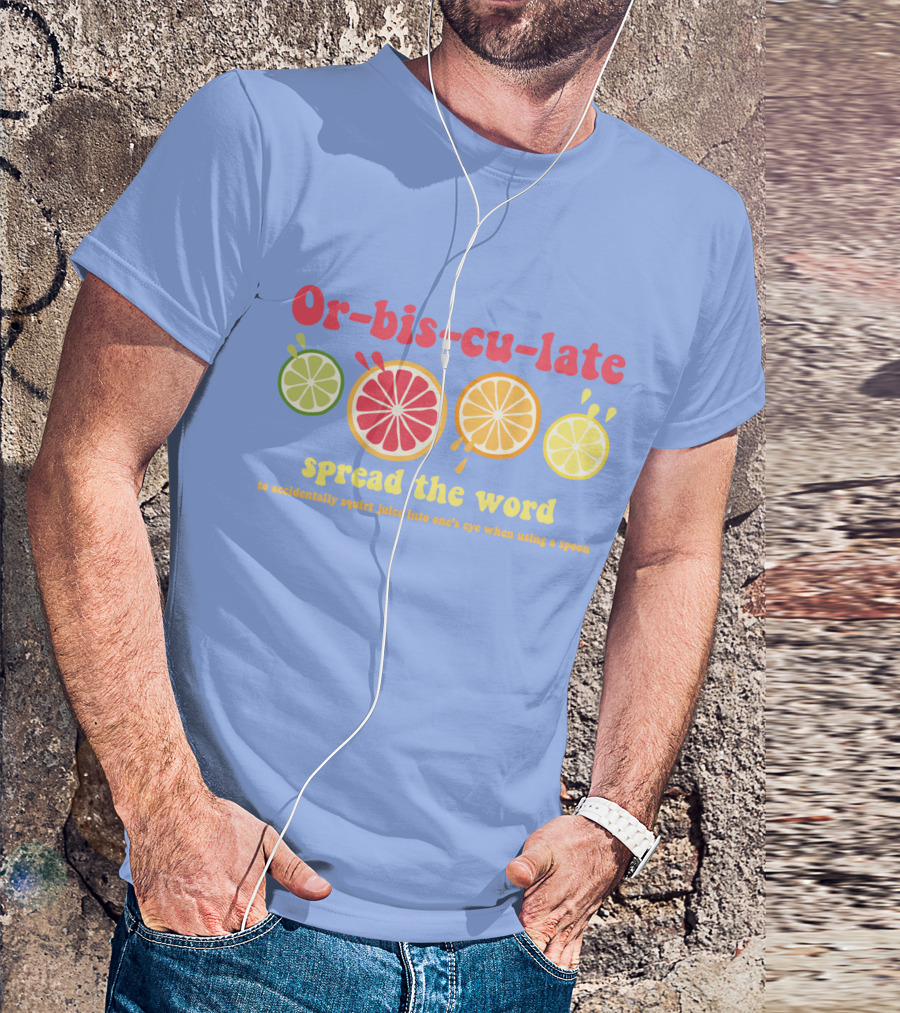 Orbisculate Spread The Word To Accidentally Squirt Juice Into One's Eye T-Shirt