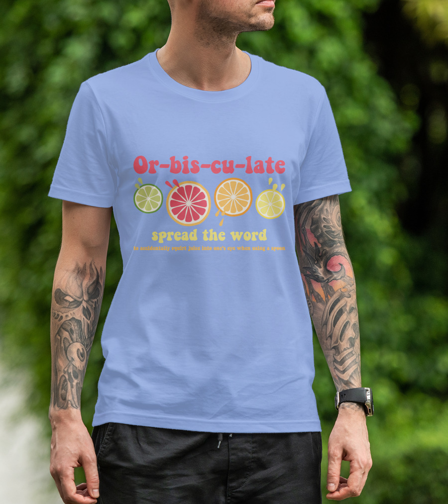 Orbisculate Spread The Word To Accidentally Squirt Juice Into One's Eye T-Shirt