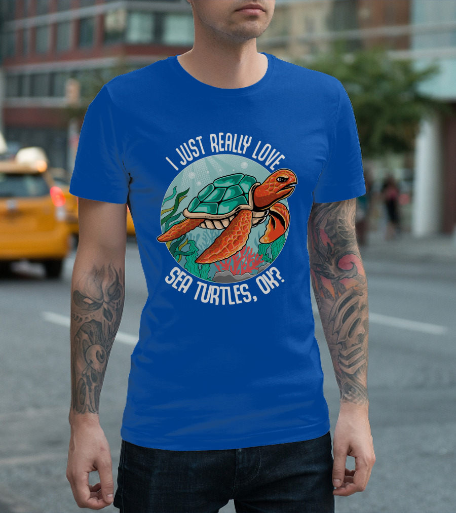 I Just Really Love Sea Turtles, Ok? Turtle Lovers T-Shirt