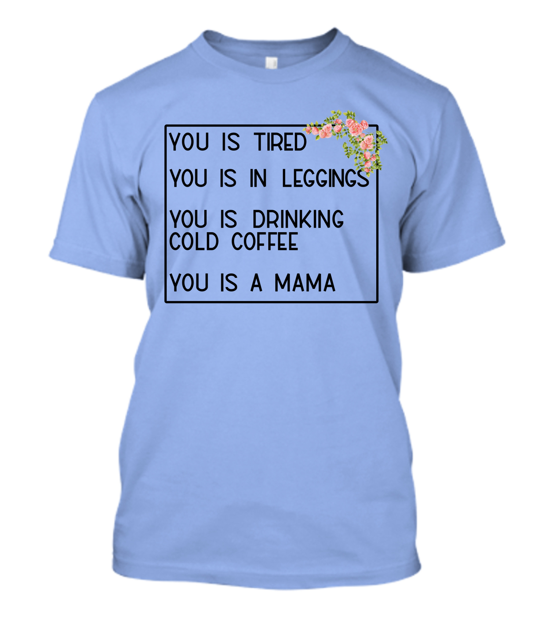 You Is Tired You Is In Leggings You Is Drinking Cold Coffee You Is A Mama T-Shirt