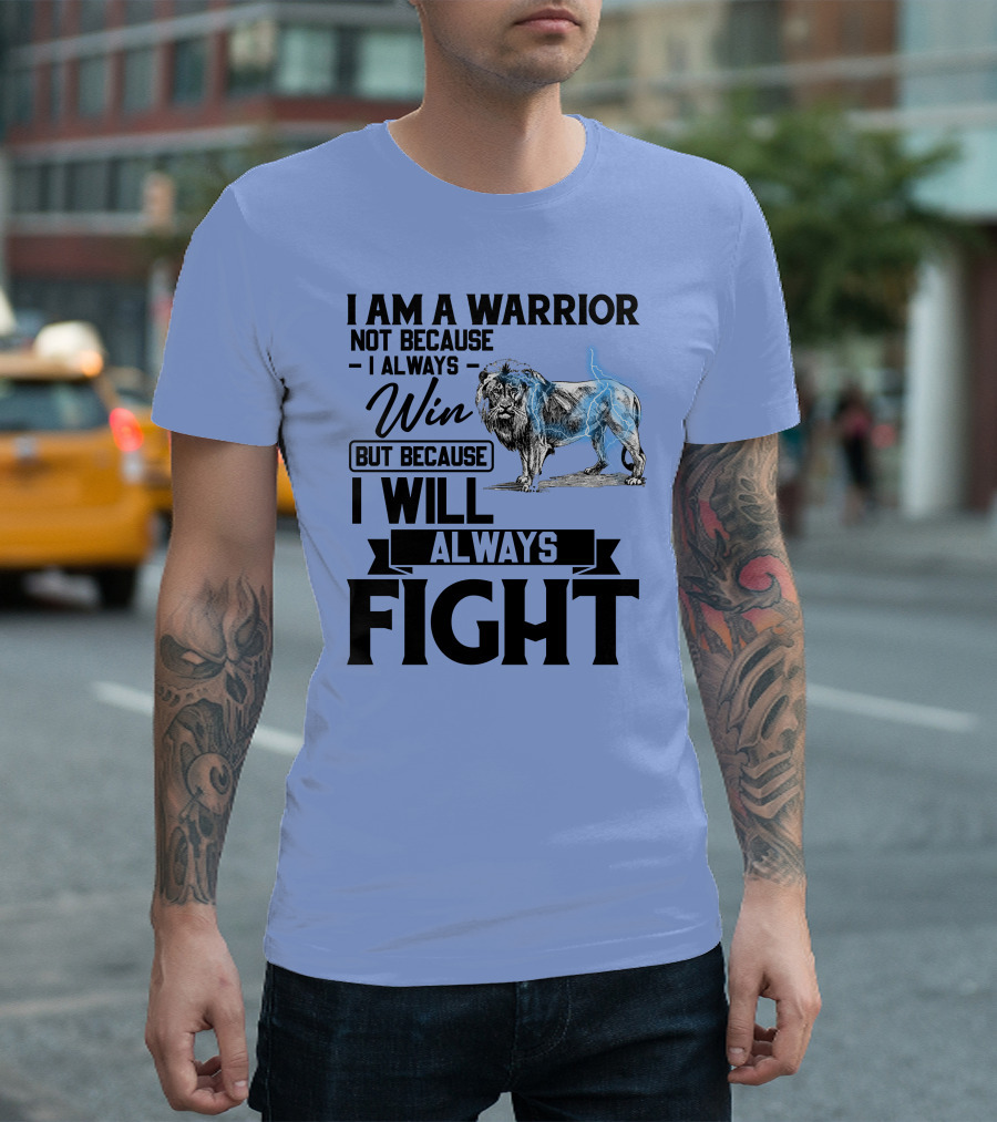 I Am A Warrior Not Because I Always Win But Because I Will Always Fight Lion T-Shirt