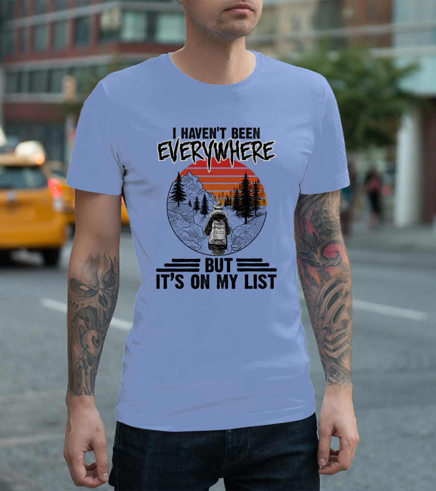 I Haven't Been Everywhere Scenic Adventure It's On My List T-Shirt
