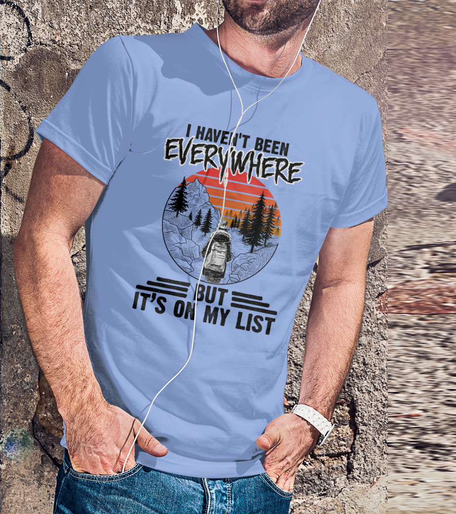 I Haven't Been Everywhere Scenic Adventure It's On My List T-Shirt
