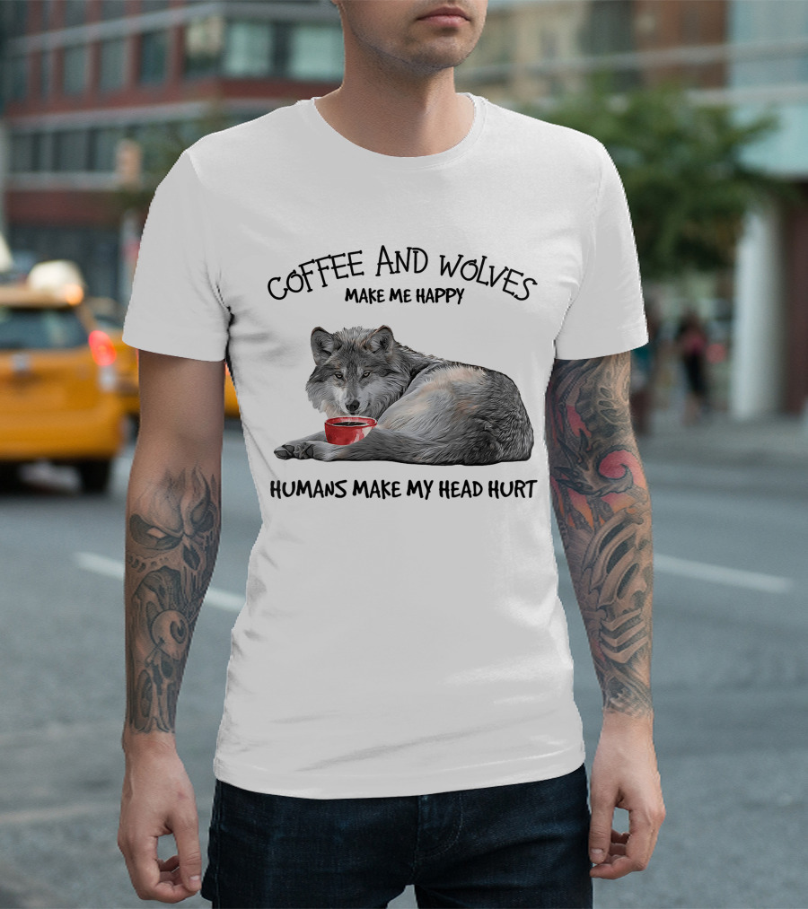 Coffee And Wolves Make Me Happy Humans Make My Head Hurt T-Shirt
