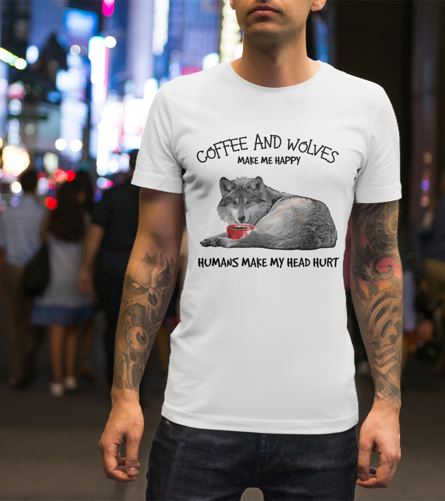 Coffee And Wolves Make Me Happy Humans Make My Head Hurt T-Shirt