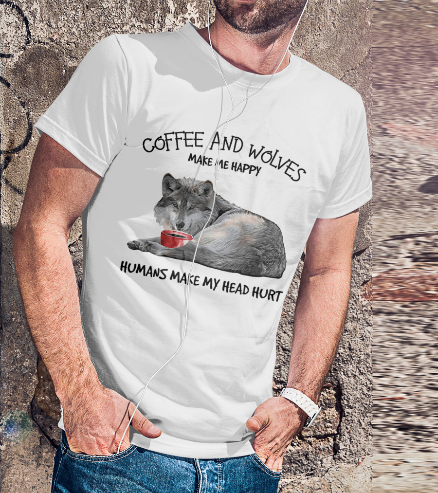 Coffee And Wolves Make Me Happy Humans Make My Head Hurt T-Shirt