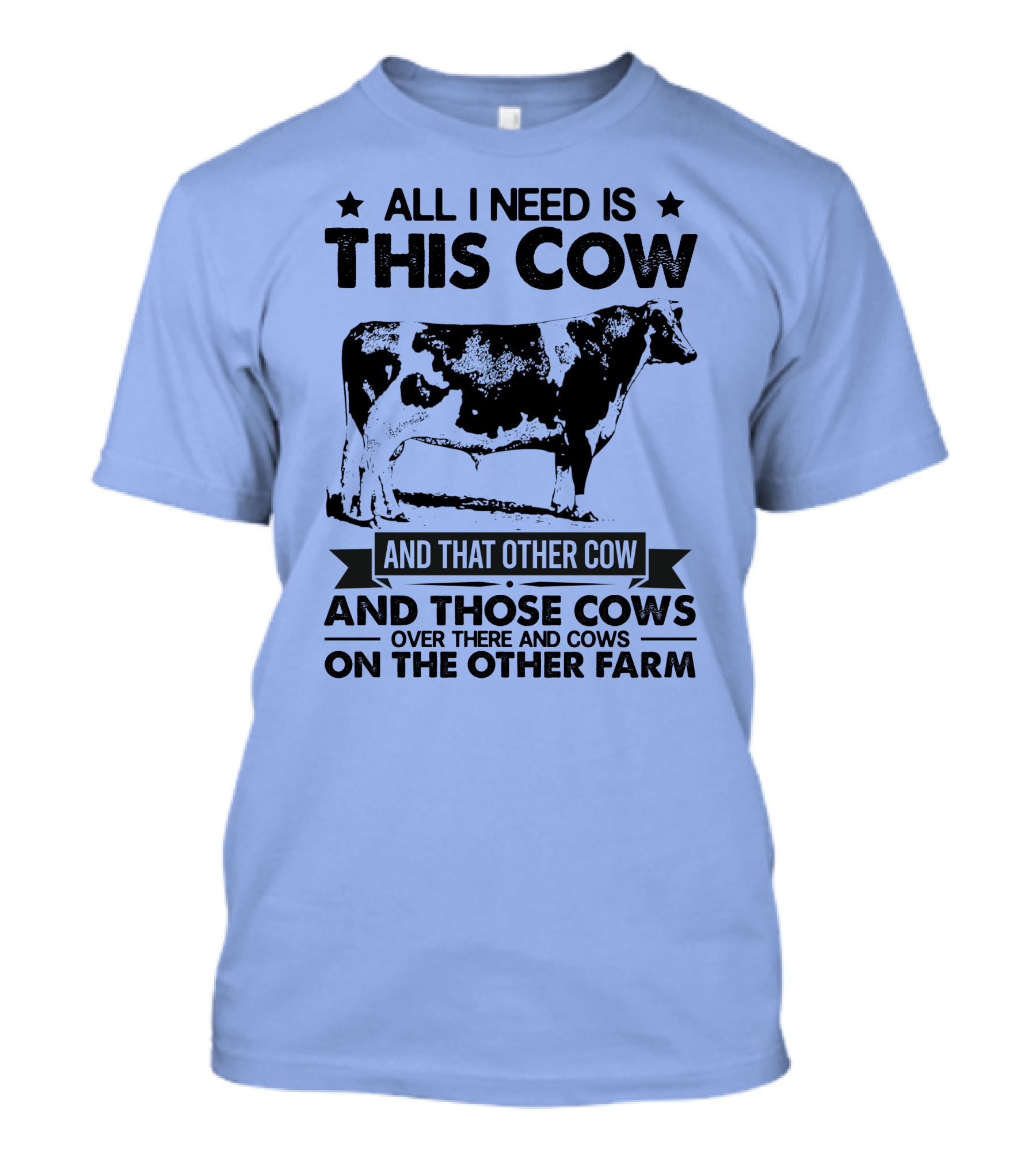 All I Need Is This Cow And That Other Cow And Those Cows Over There And Cows On The Other Farm T-Shirt