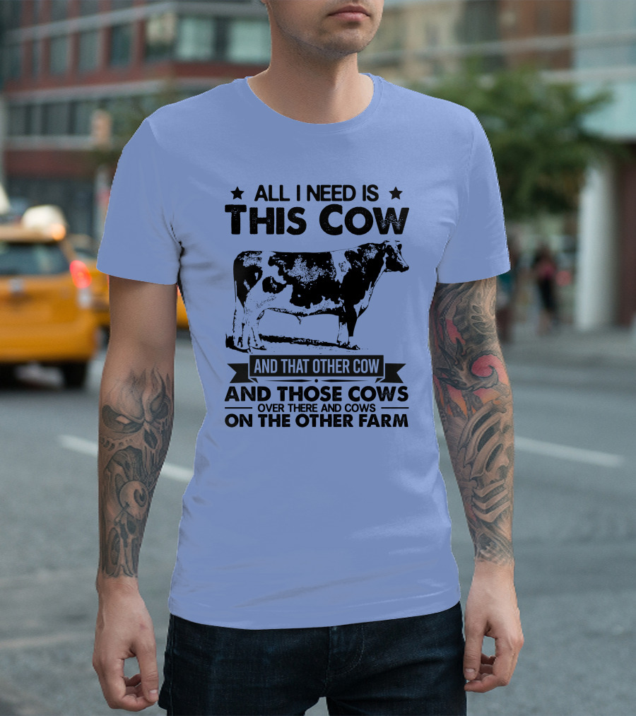 All I Need Is This Cow And That Other Cow And Those Cows Over There And Cows On The Other Farm T-Shirt