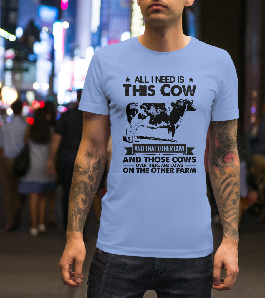 All I Need Is This Cow And That Other Cow And Those Cows Over There And Cows On The Other Farm T-Shirt