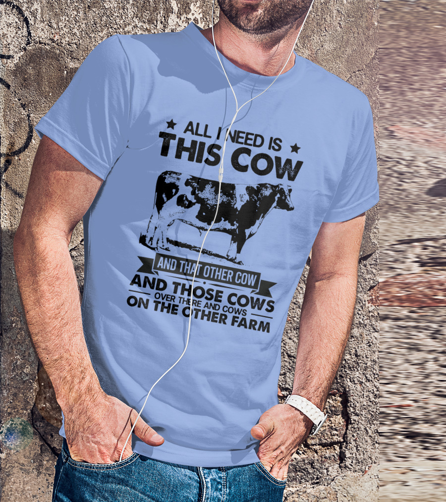 All I Need Is This Cow And That Other Cow And Those Cows Over There And Cows On The Other Farm T-Shirt