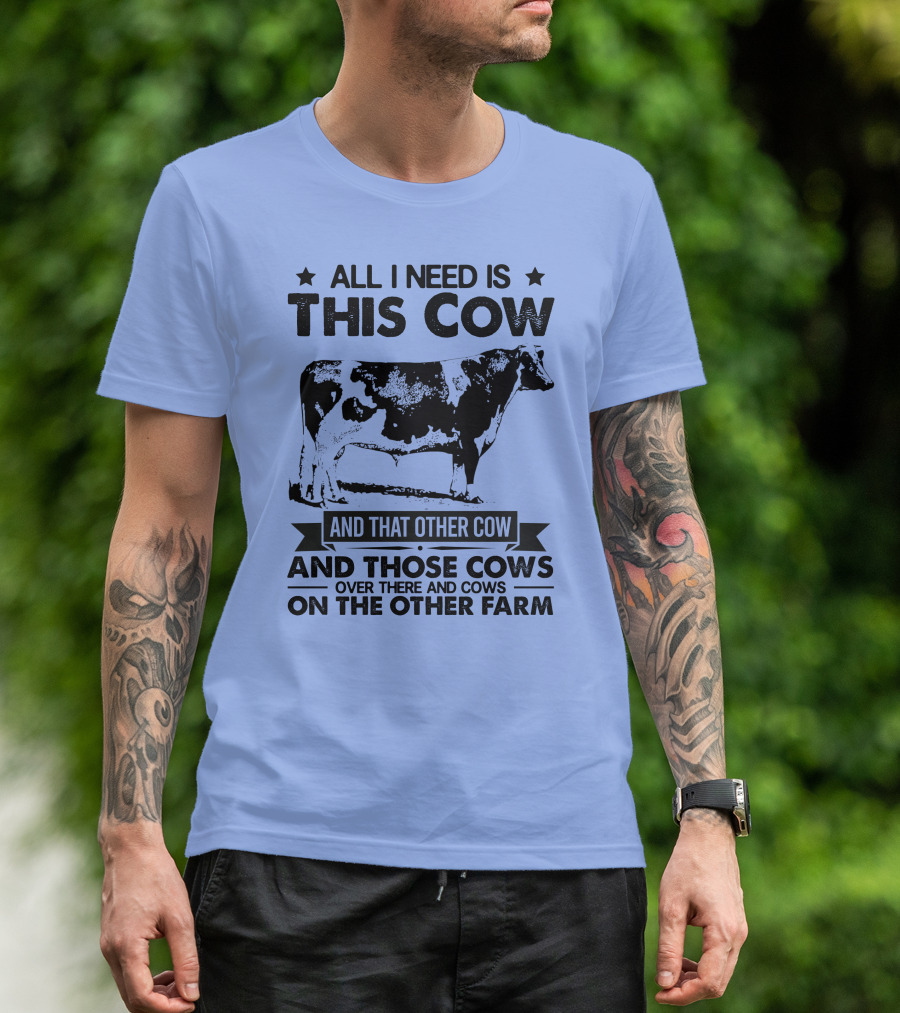 All I Need Is This Cow And That Other Cow And Those Cows Over There And Cows On The Other Farm T-Shirt