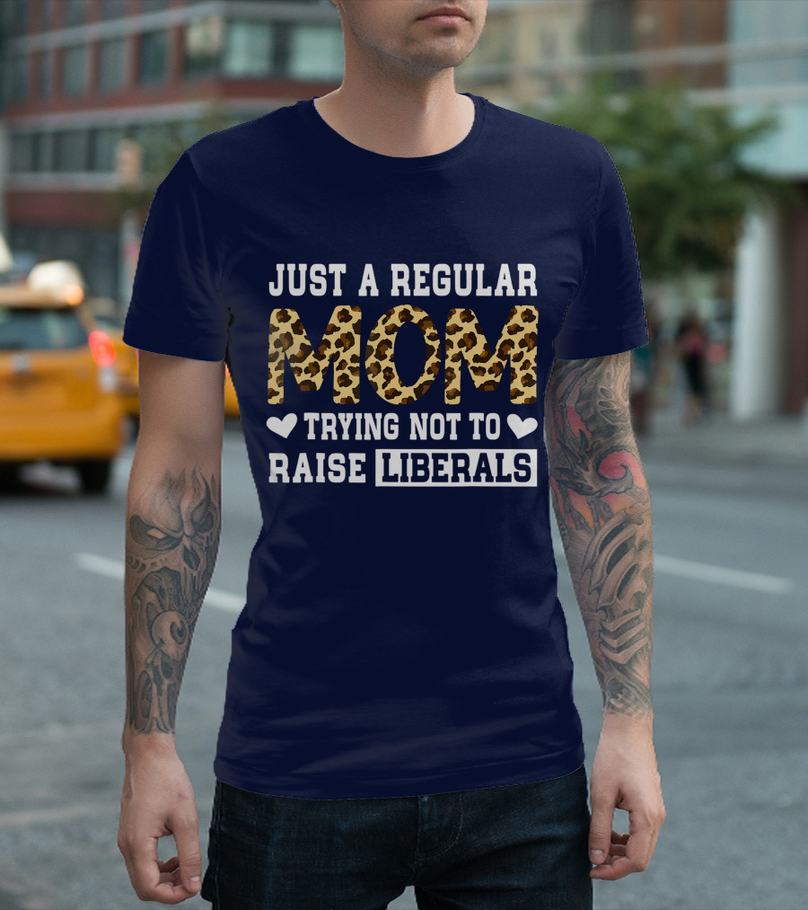 Just A Regular Mom Trying Not To Raise Liberals Leopard T-Shirt