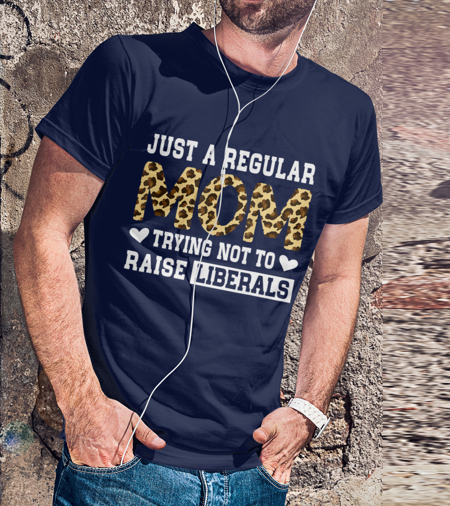Just A Regular Mom Trying Not To Raise Liberals Leopard T-Shirt