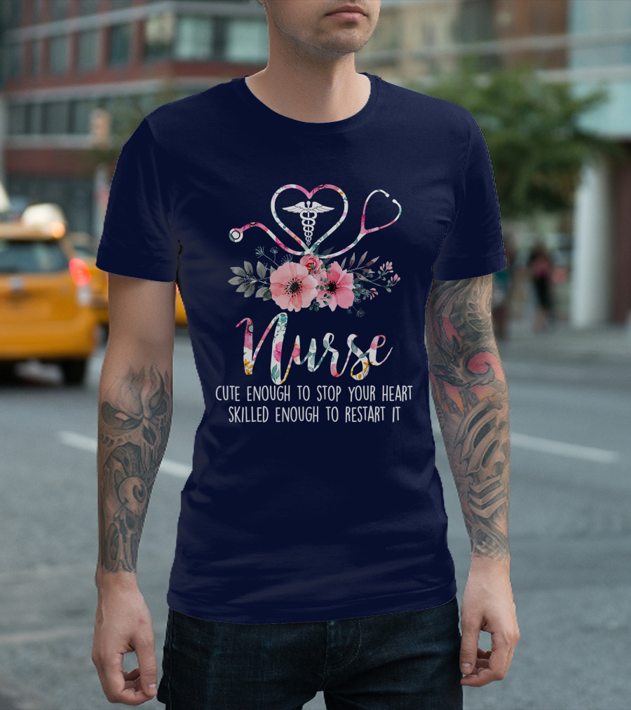 Nurse Cute Enough To Stop Your Heart Skilled Enough To Restart It Floral Caducues Stethoscope Heart Flower T-Shirt