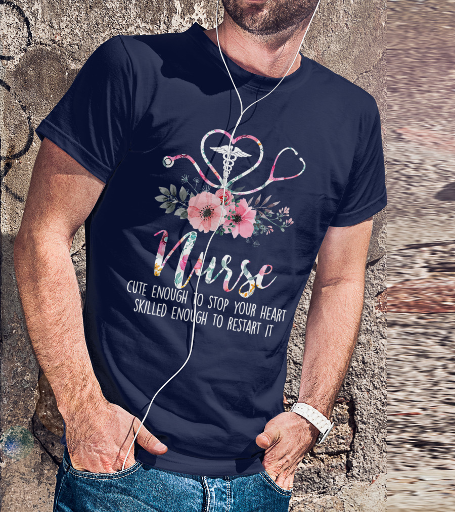 Nurse Cute Enough To Stop Your Heart Skilled Enough To Restart It Floral Caducues Stethoscope Heart Flower T-Shirt