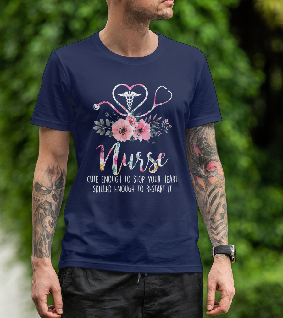 Nurse Cute Enough To Stop Your Heart Skilled Enough To Restart It Floral Caducues Stethoscope Heart Flower T-Shirt
