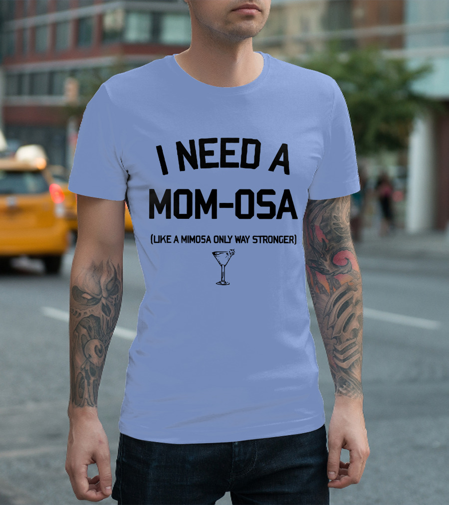 I Need A Mom-Osa Like A Mimosa Only Way Stronger T-Shirt