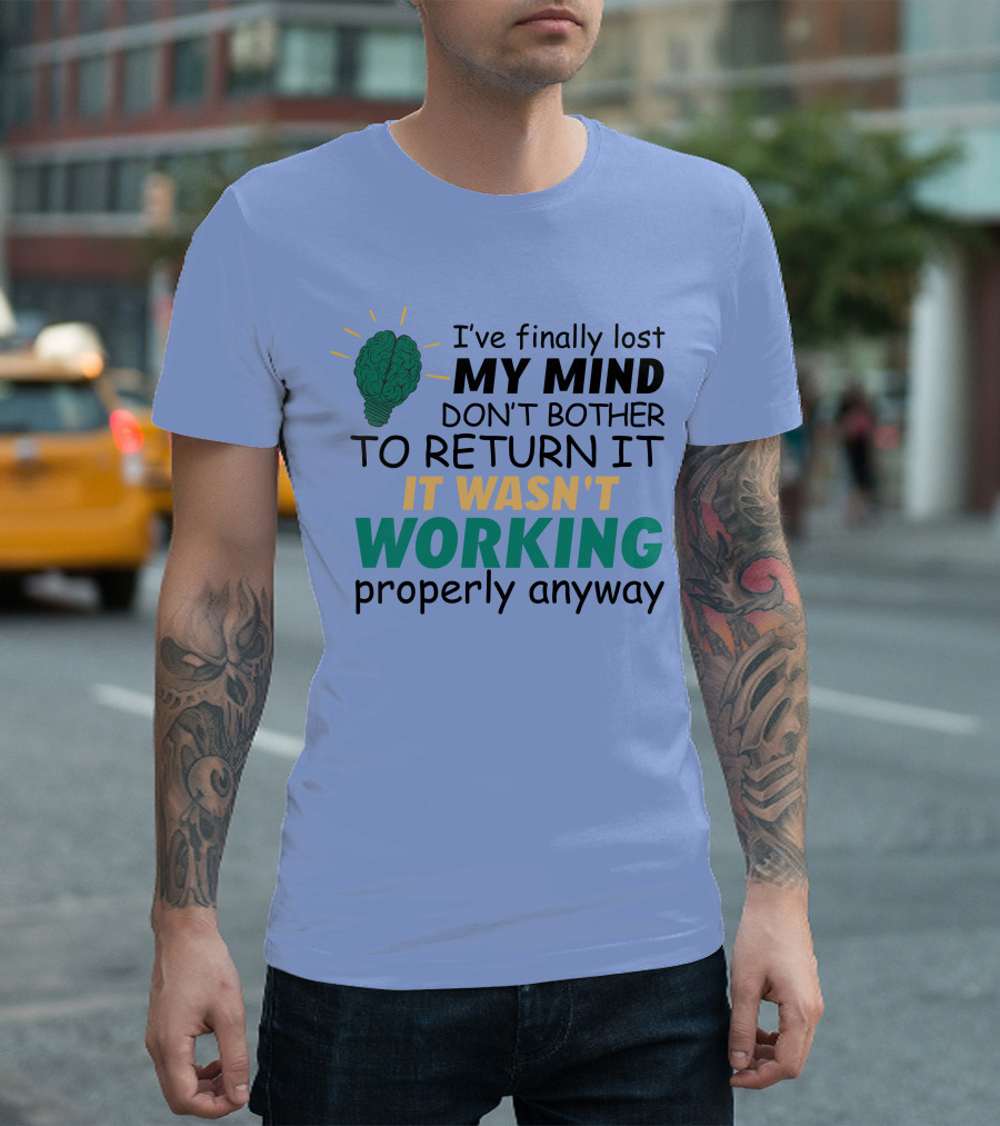 I've Finally Lost My Mind Don't Bother to Return It Wasn't Working Properly Anyway T-Shirt