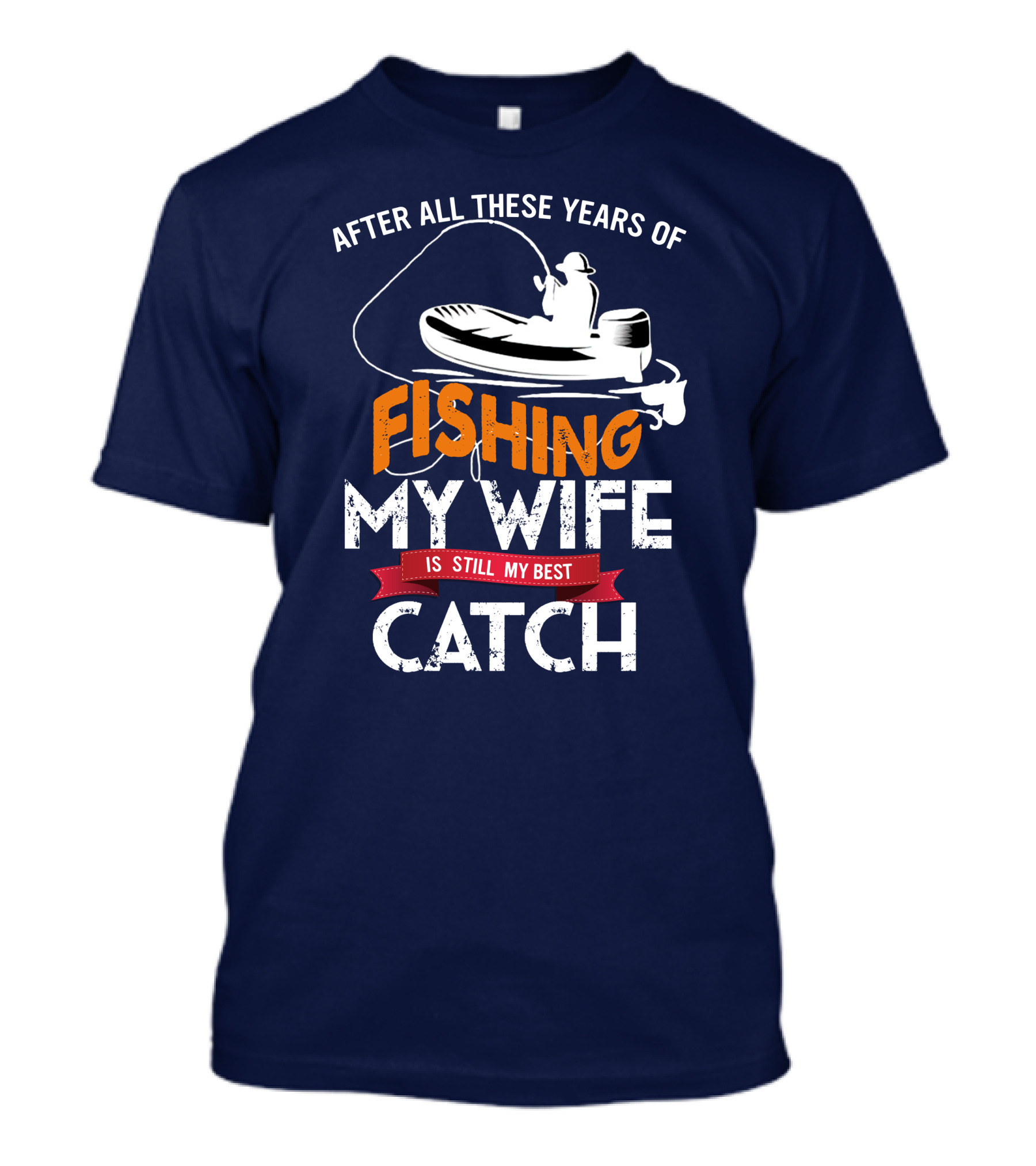 After All These Years Of Fishing My Wife Is Still My Best Catch With Fishing Boat And Angler T-Shirt