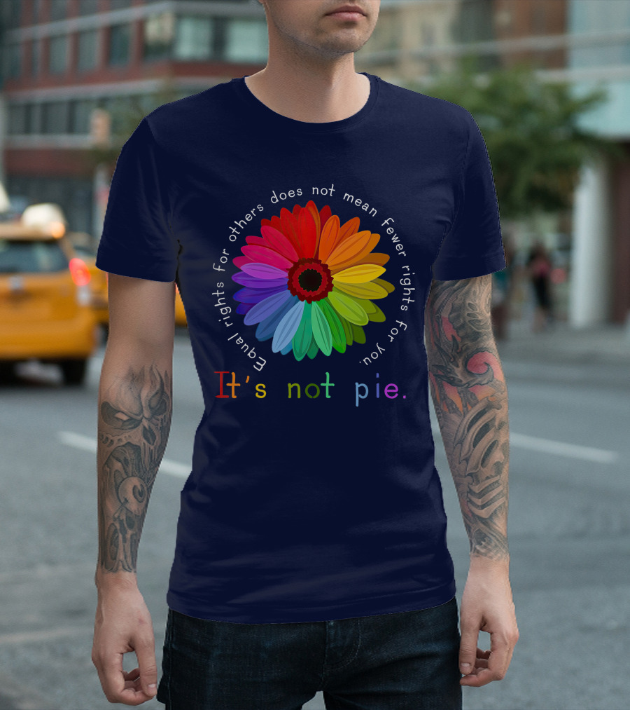 Equal Rights for Others Does Not Mean Fewer Rights for You It's Not Pie Rainbow Flower T-Shirt