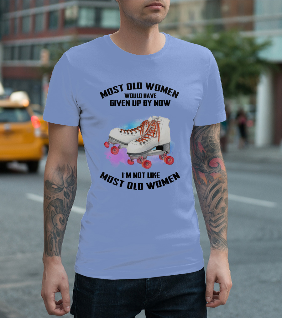 MOST OLD WOMEN WOULD HAVE GIVEN UP BY NOW I'M NOT LIKE MOST OLD WOMEN T-Shirt
