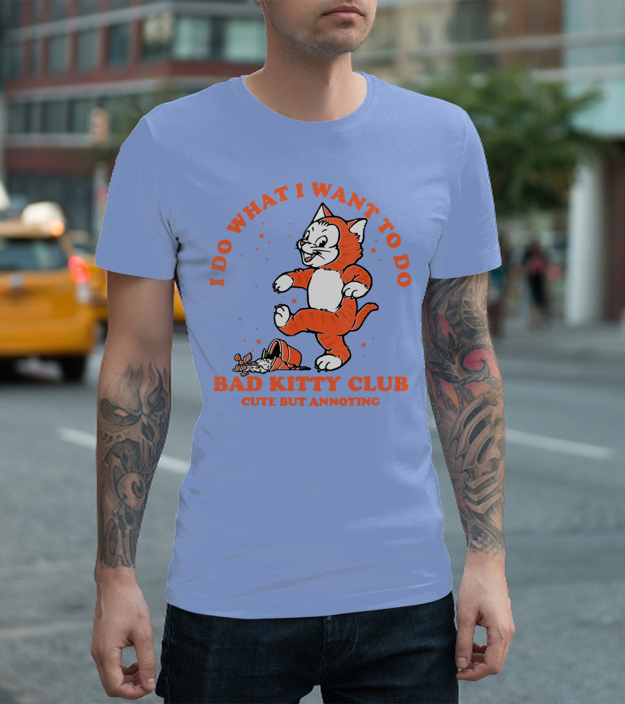 Bad Kitty Club I Do What I Want to Do Cute But Annoying T-Shirt