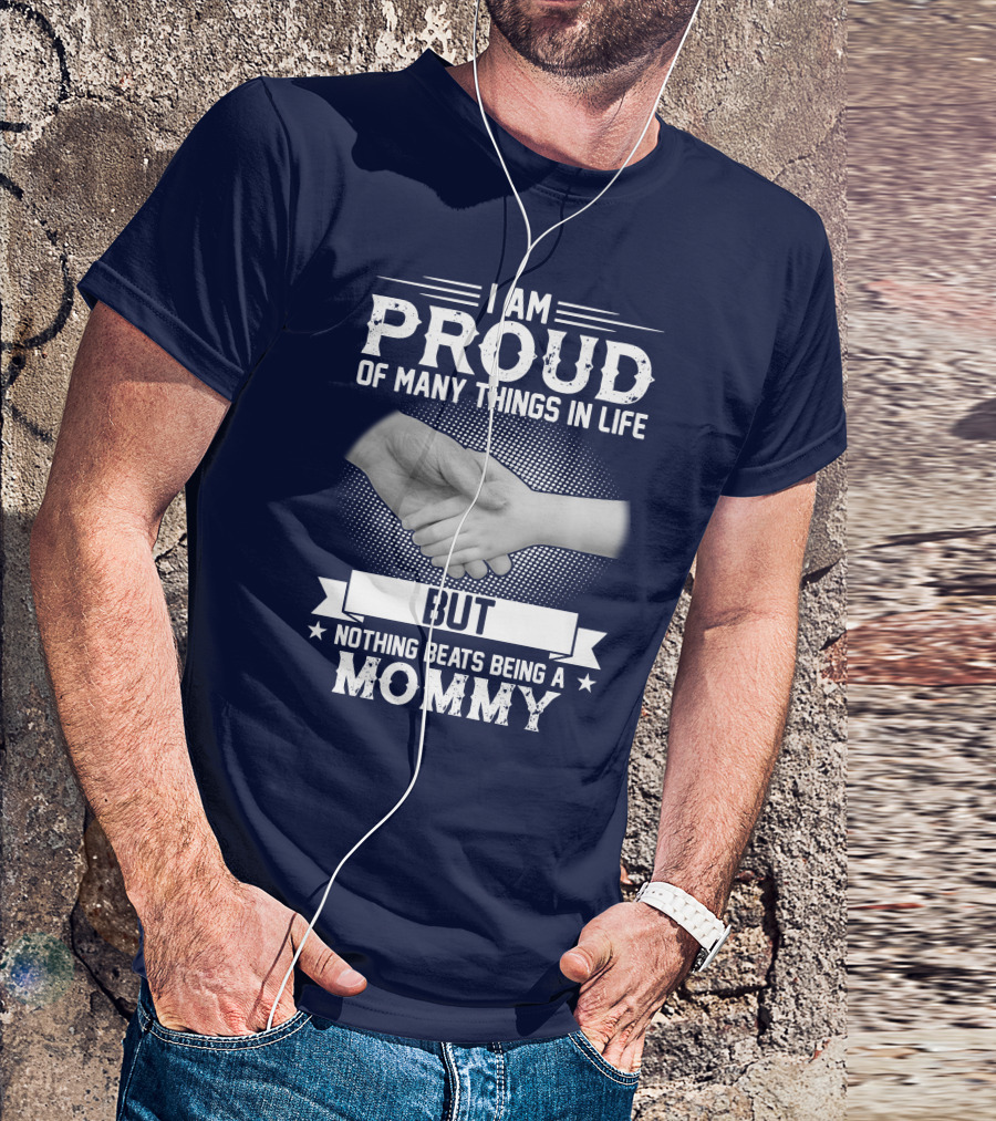 I Am Proud Of Many Things In Life But Nothing Beats Being A Mommy Hand Holding T-Shirt