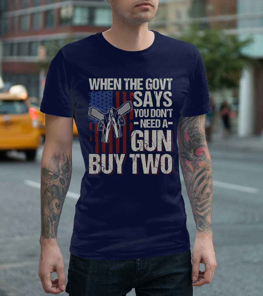 When The Govt Says You Don't Need a Gun Buy Two American Flag Guns T-Shirt