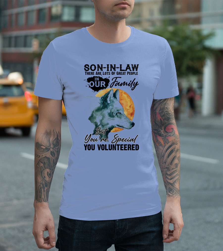 Son-in-Law There Are Lots Of Great People In Our Family But You're Special You Volunteered Wolf T-Shirt