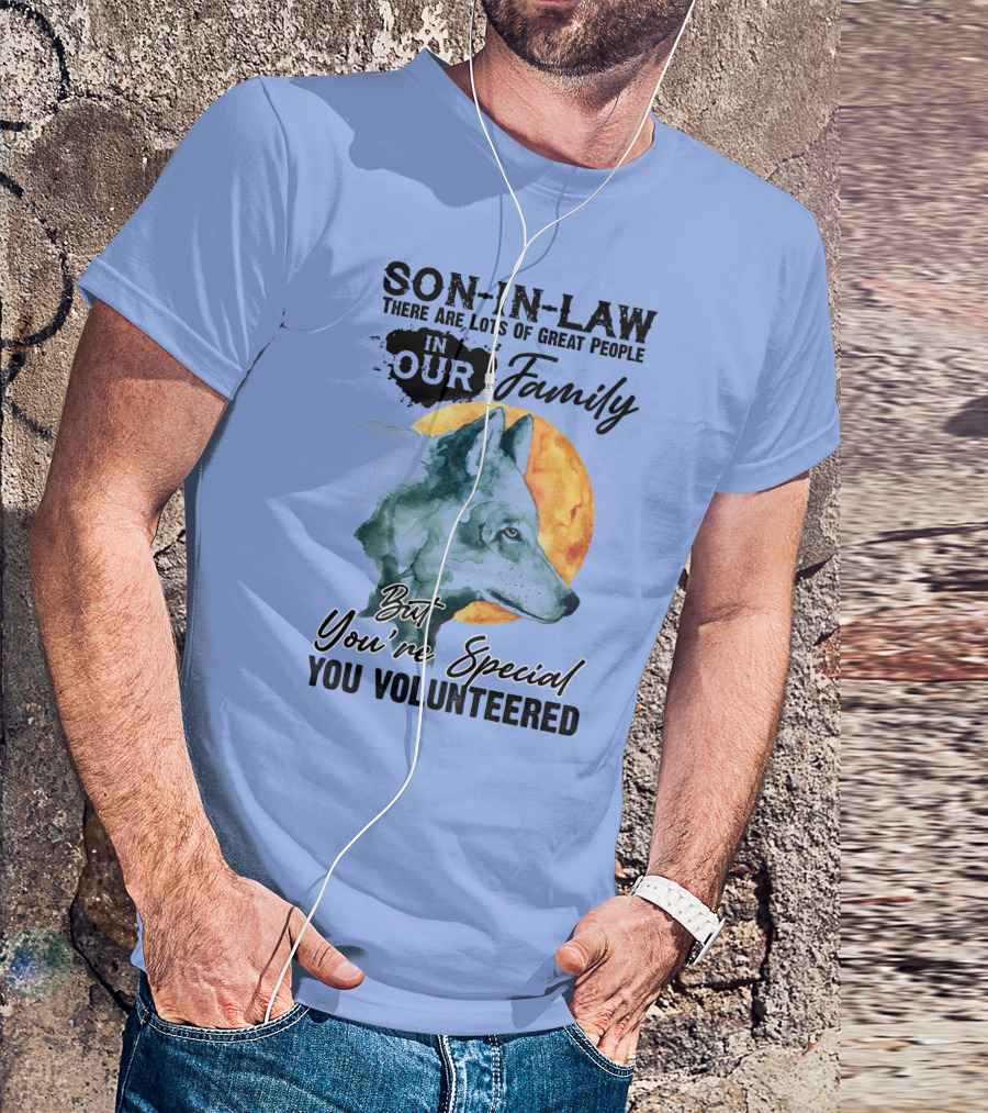 Son-in-Law There Are Lots Of Great People In Our Family But You're Special You Volunteered Wolf T-Shirt