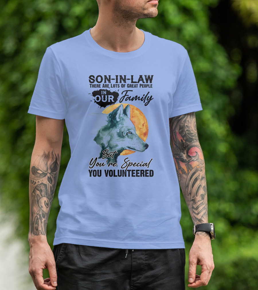 Son-in-Law There Are Lots Of Great People In Our Family But You're Special You Volunteered Wolf T-Shirt